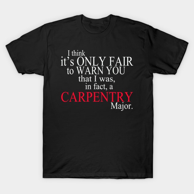 I Think It’s Only Fair To Warn You That I Was In Fact A Carpentry Major T-Shirt by delbertjacques